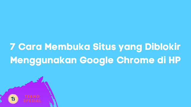 7 Cara Membuka Situs yang Diblokir Menggunakan Google Chrome di HP