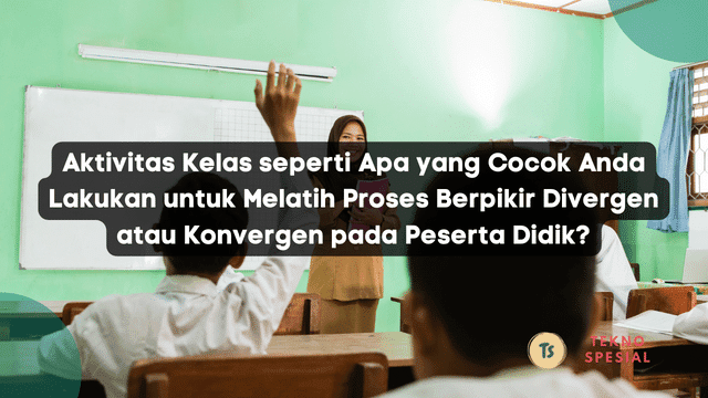 Aktivitas Kelas seperti Apa yang Cocok Anda Lakukan untuk Melatih Proses Berpikir Divergen atau Konvergen pada Peserta Didik?