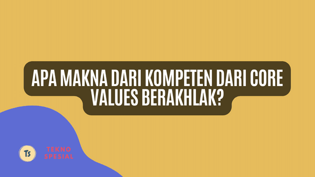 Apa Makna dari Kompeten dari Core Values Berakhlak? Mari Cari Tahu