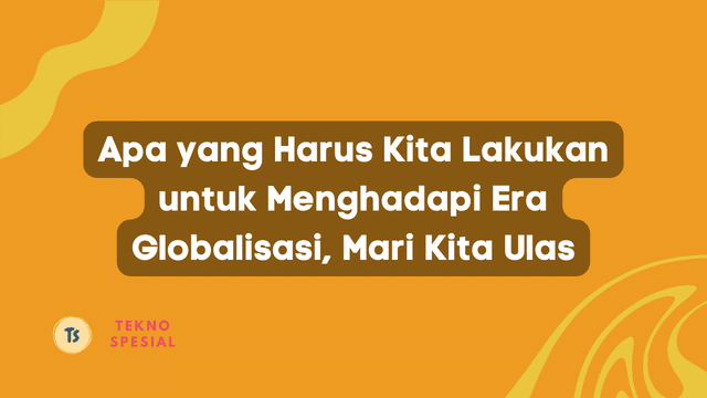 Apa yang Harus Kita Lakukan untuk Menghadapi Era Globalisasi, Mari Kita Ulas