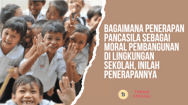 Bagaimana Penerapan Pancasila Sebagai Moral Pembangunan di Lingkungan Sekolah, Inilah Penerapannya