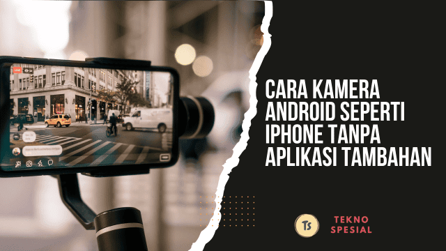 Cara Kamera Android Seperti iPhone Tanpa Aplikasi Tambahan