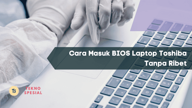 Cara Masuk BIOS Laptop Toshiba Tanpa Ribet