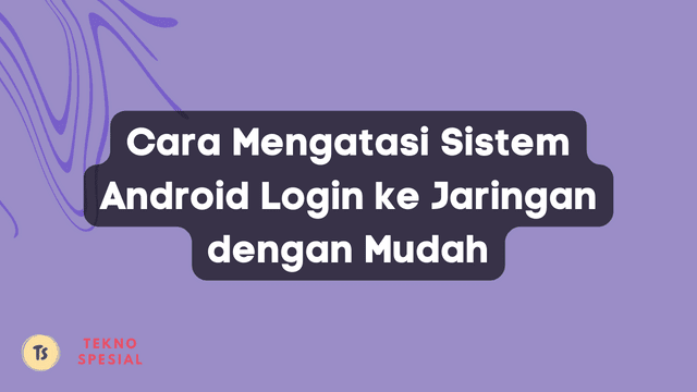 Cara Mengatasi Sistem Android Login ke Jaringan dengan Mudah