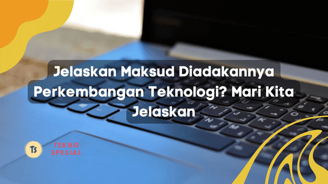 Jelaskan Maksud Diadakannya Perkembangan Teknologi? Mari Kita Jelaskan