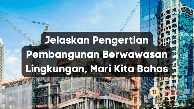Jelaskan Pengertian Pembangunan Berwawasan Lingkungan, Mari Kita Bahas