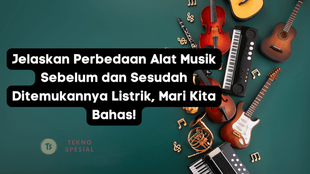 Jelaskan Perbedaan Alat Musik Sebelum dan Sesudah Ditemukannya Listrik, Mari Kita Bahas!