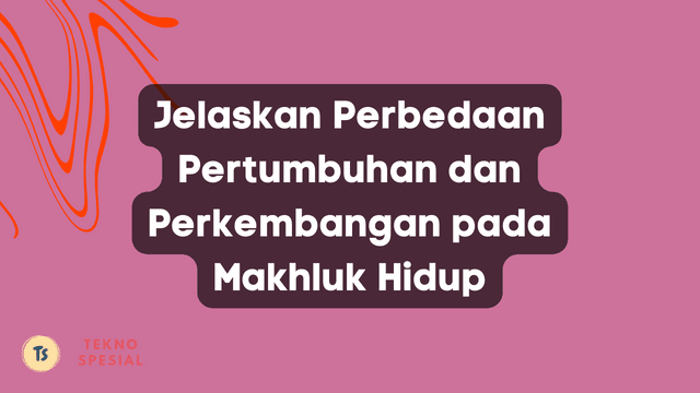 Jelaskan Perbedaan Pertumbuhan dan Perkembangan pada Makhluk Hidup