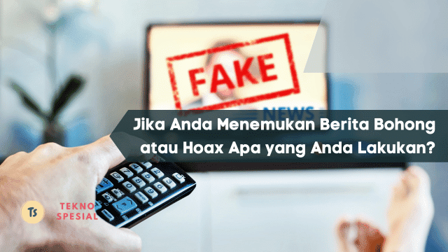 Jika Anda Menemukan Berita Bohong atau Hoax Apa yang Anda Lakukan, Berikut Langkahnya