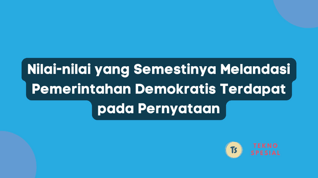 Nilai-nilai yang Semestinya Melandasi Pemerintahan Demokratis Terdapat pada Pernyataan