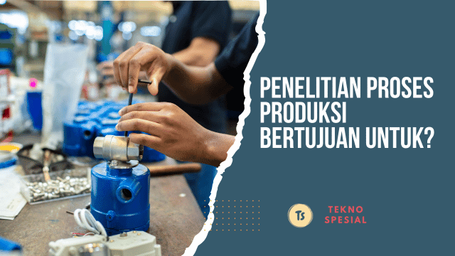 Penelitian Proses Produksi Bertujuan Untuk?