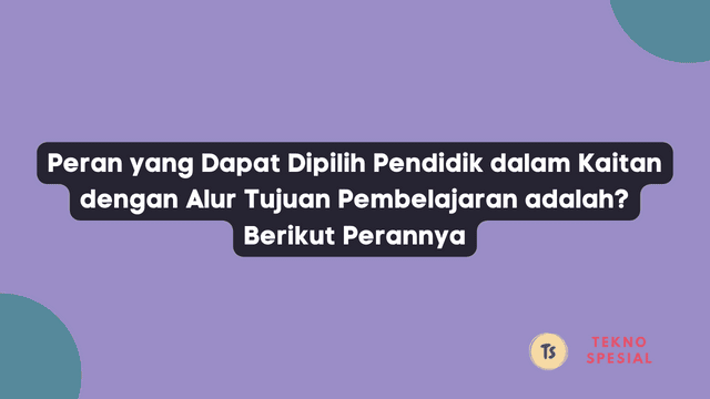 Peran yang Dapat Dipilih Pendidik dalam Kaitan dengan Alur Tujuan Pembelajaran adalah? Berikut Perannya