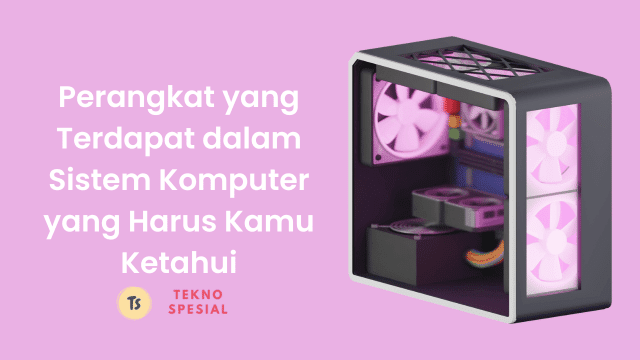Perangkat yang Terdapat dalam Sistem Komputer yang Harus Kamu Ketahui