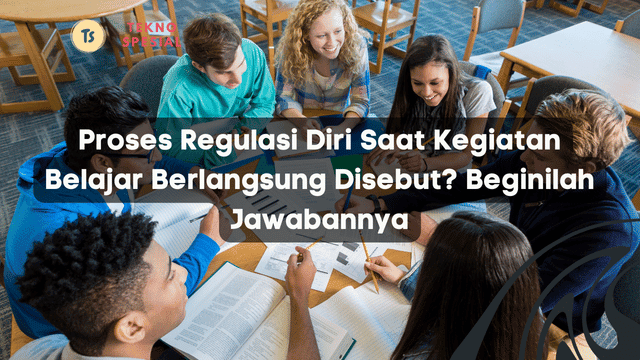 Proses Regulasi Diri Saat Kegiatan Belajar Berlangsung Disebut? Beginilah Jawabannya