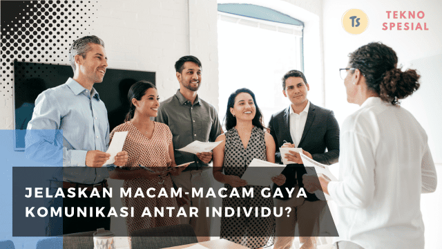 Jelaskan Macam-Macam Gaya Komunikasi Antar Individu? Simak Penjelasan Lengkapnya