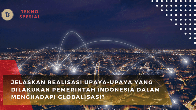 Jelaskan Realisasi Upaya-Upaya yang Dilakukan Pemerintah Indonesia dalam Menghadapi Globalisasi? Yuk Pelajari!