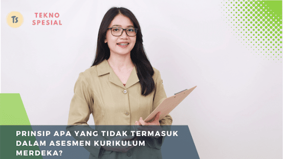 Prinsip Apa yang Tidak Termasuk dalam Asesmen Kurikulum Merdeka? Simak Penjelasan Ini