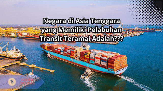 Negara di Asia Tenggara yang Memiliki Pelabuhan Transit Teramai adalah ? Jawaban Terbaru