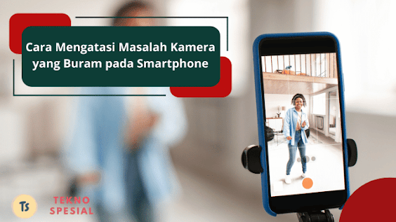Cara Mengatasi Masalah Kamera yang Buram pada Smartphone, Ketahui Caranya! Cara Mengatasi Masalah Kamera yang Buram pada Smartphone, Ketahui Caranya!