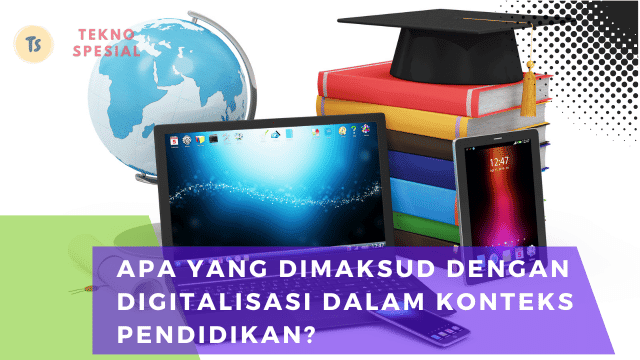 Apa yang Dimaksud dengan Digitalisasi dalam Konteks Pendidikan? Pahami Sekarang Juga