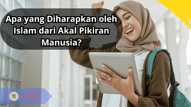 Apa yang Diharapkan oleh Islam dari Akal Pikiran Manusia? Yuk Pelajari Sekarang!