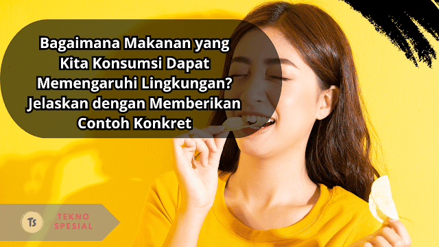 Bagaimana Makanan yang Kita Konsumsi Dapat Memengaruhi Lingkungan? Jelaskan dengan Memberikan Contoh Konkret