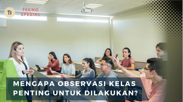 Mengapa Observasi Kelas Penting untuk Dilakukan? Simak Penjelasan Berikut!