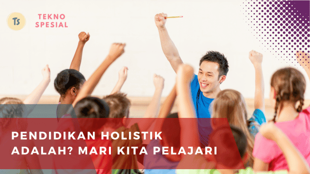 Pendidikan Holistik Adalah? Mari Kita Pelajari Pendidikan Holistik Adalah? Mari Kita Pelajari