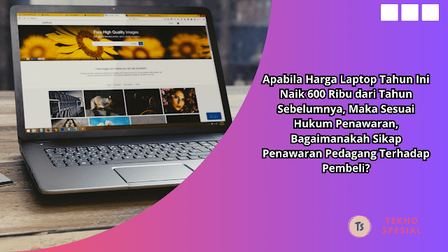 Apabila Harga Laptop Tahun Ini Naik 600 Ribu dari Tahun Sebelumnya, Maka Sesuai Hukum Penawaran, Bagaimanakah Sikap Penawaran Pedagang Terhadap Pembeli? Ini Jawabannya