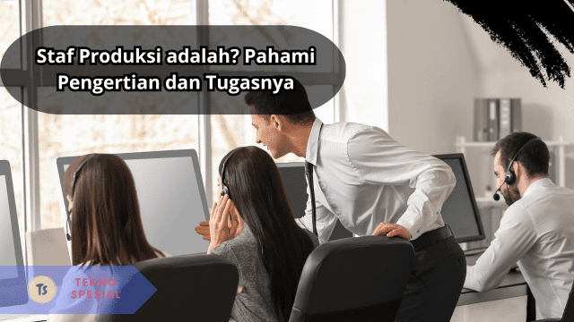 Staf Produksi adalah? Pahami Pengertian dan Tugasnya