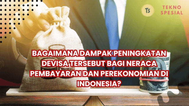 Bagaimana Dampak Peningkatan Devisa Tersebut Bagi Neraca Pembayaran dan Perekonomian di Indonesia? Ketahui Sekarang!