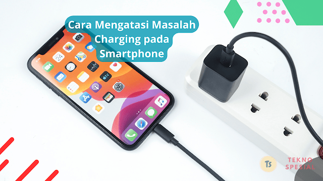 Cara Mengatasi Masalah Charging pada Smartphone