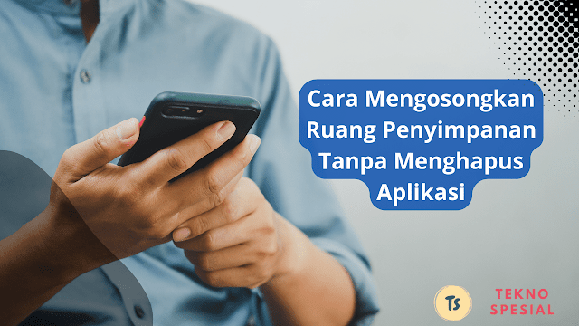 Cara Mengosongkan Ruang Penyimpanan Tanpa Menghapus Aplikasi, Mudah Banget!
