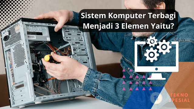 Sistem Komputer Terbagi Menjadi 3 Elemen Yaitu?