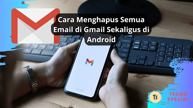 Cara Menghapus Semua Email di Gmail Sekaligus di Android Dengan Cepat Cara Menghapus Semua Email di Gmail Sekaligus di Android Dengan Cepat