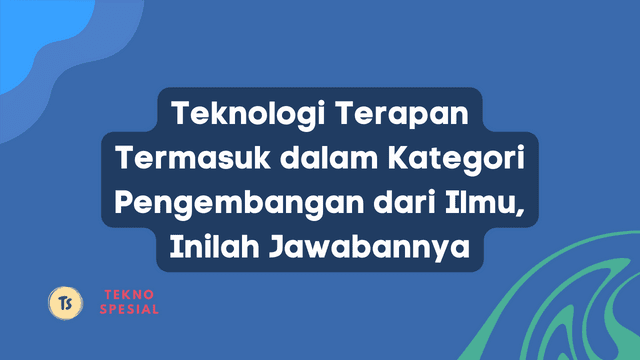 Teknologi Terapan Termasuk dalam Kategori Pengembangan dari Ilmu, Inilah Jawabannya