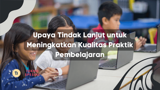 Upaya Tindak Lanjut untuk Meningkatkan Kualitas Praktik Pembelajaran