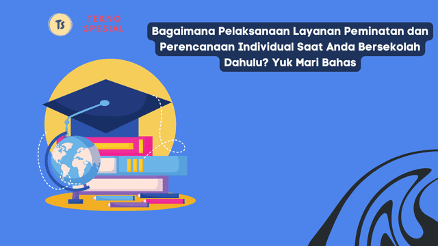 Bagaimana Pelaksanaan Layanan Peminatan dan Perencanaan Individual Saat Anda Bersekolah Dahulu