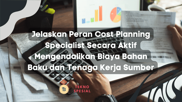 Jelaskan Peran Cost Planning Specialist Secara Aktif Mengendalikan Biaya Bahan Baku dan Tenaga Kerja Sumber