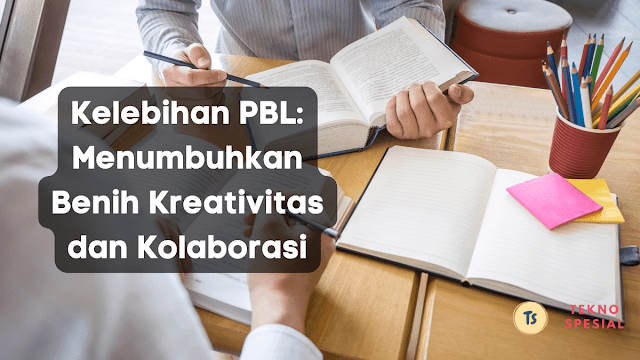 Kelebihan PBL: Menumbuhkan Benih Kreativitas dan Kolaborasi